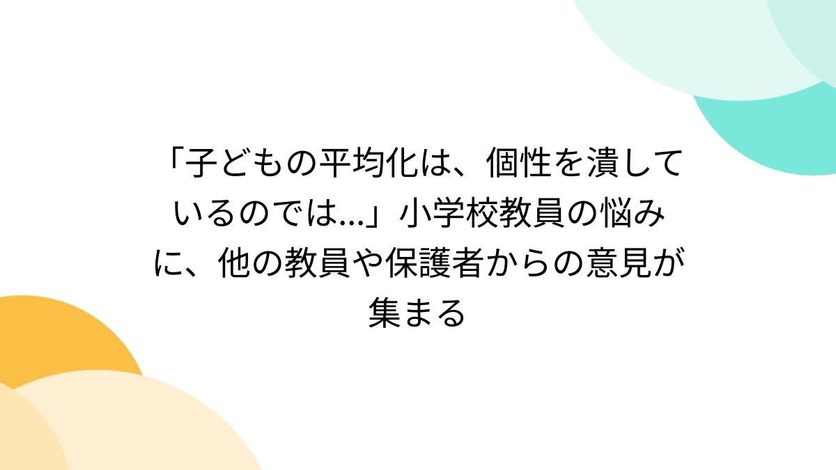 子どもの平均化は、個性を潰しているのでは...」小学校教員の悩みに、他の教員や保護者からの意見が集まる - Togetter [トゥギャッター]