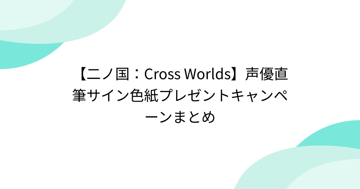二ノ国：Cross Worlds】声優直筆サイン色紙プレゼントキャンペーン 