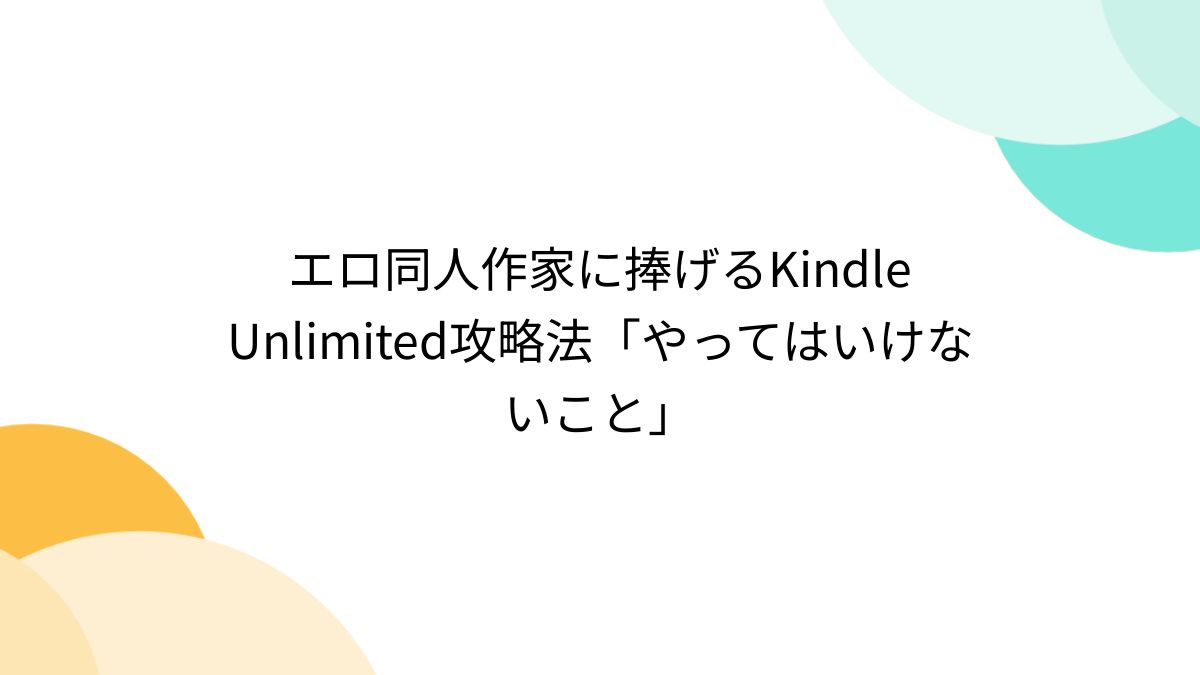 エロ同人作家に捧げるKindle Unlimited攻略法「やってはいけないこと」 - posfie