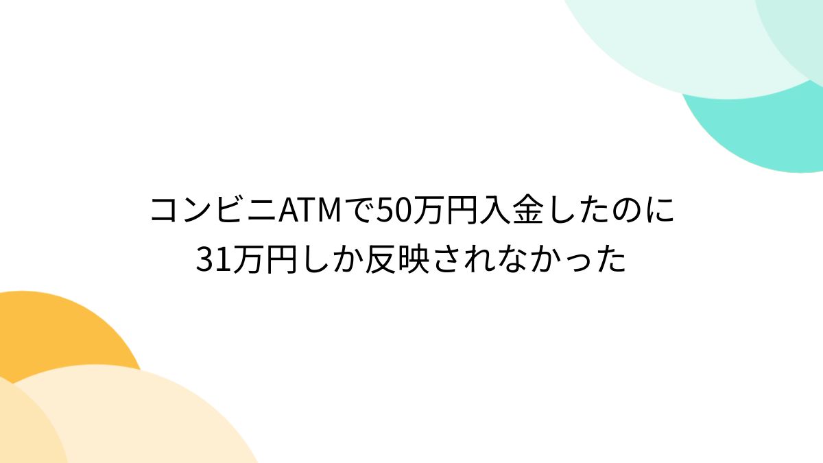 コンビニATMで50万円入金したのに31万円しか反映されなかった - posfie