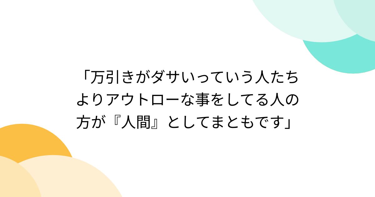 「万引きがダサいっていう人たちよりアウトローな事をしてる人の方が『人間』としてまともです」