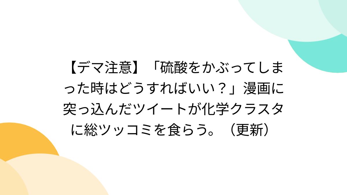デマ注意】「硫酸をかぶってしまった時はどうすればいい？」漫画に突っ込んだツイートが化学クラスタに総ツッコミを食らう。（更新） - posfie