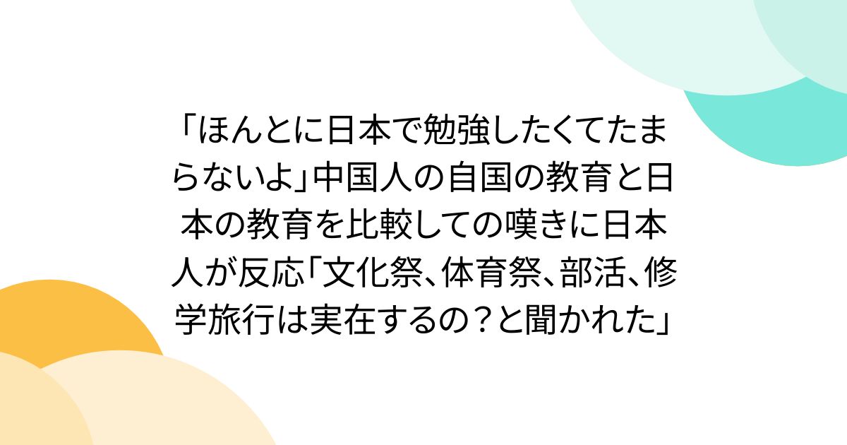 「ほんとに日本で勉強したくてたまらないよ」中国人の自国の教育と日本の教育を比較しての嘆きに日本人が反応「文化祭、体育祭、部活、修学旅行は実在するの？と聞かれた」