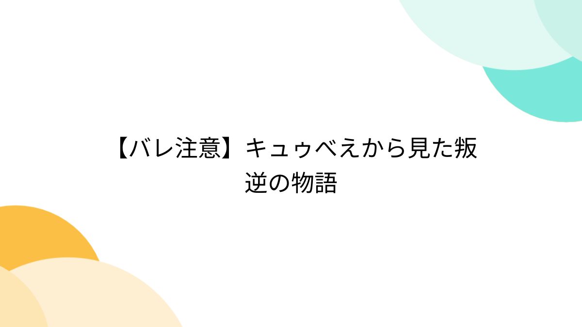 バレ注意】キュゥべえから見た叛逆の物語 - Togetter [トゥギャッター]