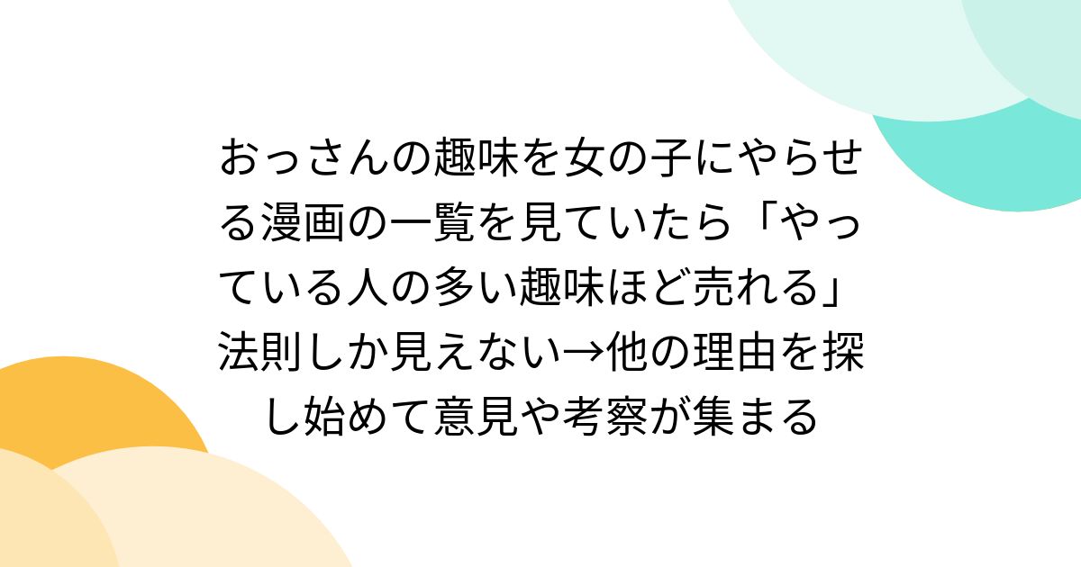 おっさんの趣味を女の子にやらせる漫画の一覧を見ていたら「やっている人の多い趣味ほど売れる」法則しか見えない→他の理由を探し始めて意見や考察が集まる