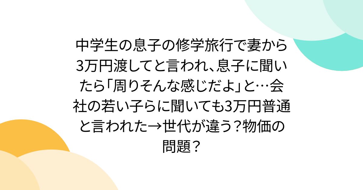 中学生の息子の修学旅行で妻から3万円渡してと言われ、息子に聞いたら「周りそんな感じだよ」と…会社の若い子らに聞いても3万円普通と言われた→世代が違う？物価の問題？