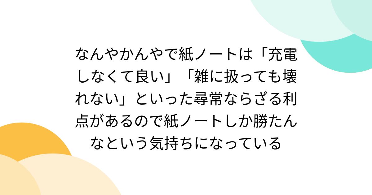 なんやかんやで紙ノートは「充電しなくて良い」「雑に扱っても壊れない」といった尋常ならざる利点があるので紙ノートしか勝たんなという気持ちになっている