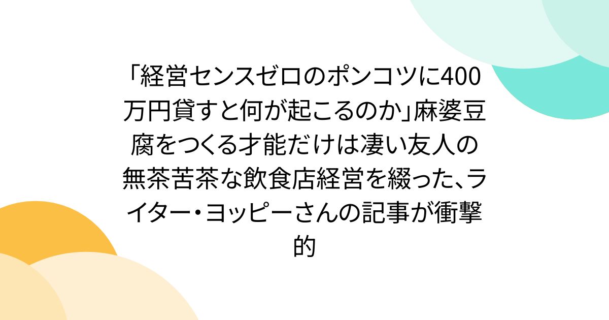 「経営センスゼロのポンコツに400万円貸すと何が起こるのか」麻婆豆腐をつくる才能だけは凄い友人の無茶苦茶な飲食店経営を綴った、ライター・ヨッピーさんの記事が衝撃的