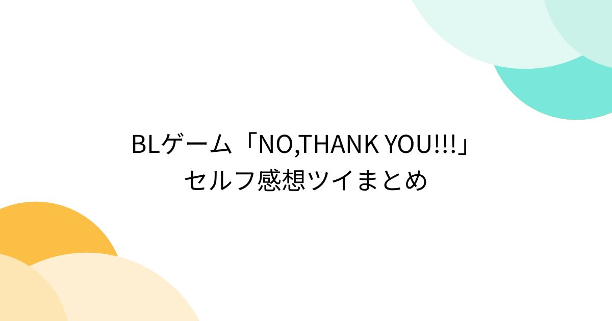 BLゲーム「NO,THANK YOU!!!」セルフ感想ツイまとめ - Togetter [トゥギャッター]