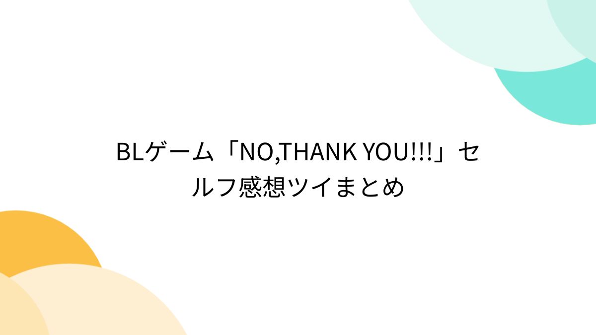 BLゲーム「NO,THANK YOU!!!」セルフ感想ツイまとめ - Togetter [トゥギャッター]