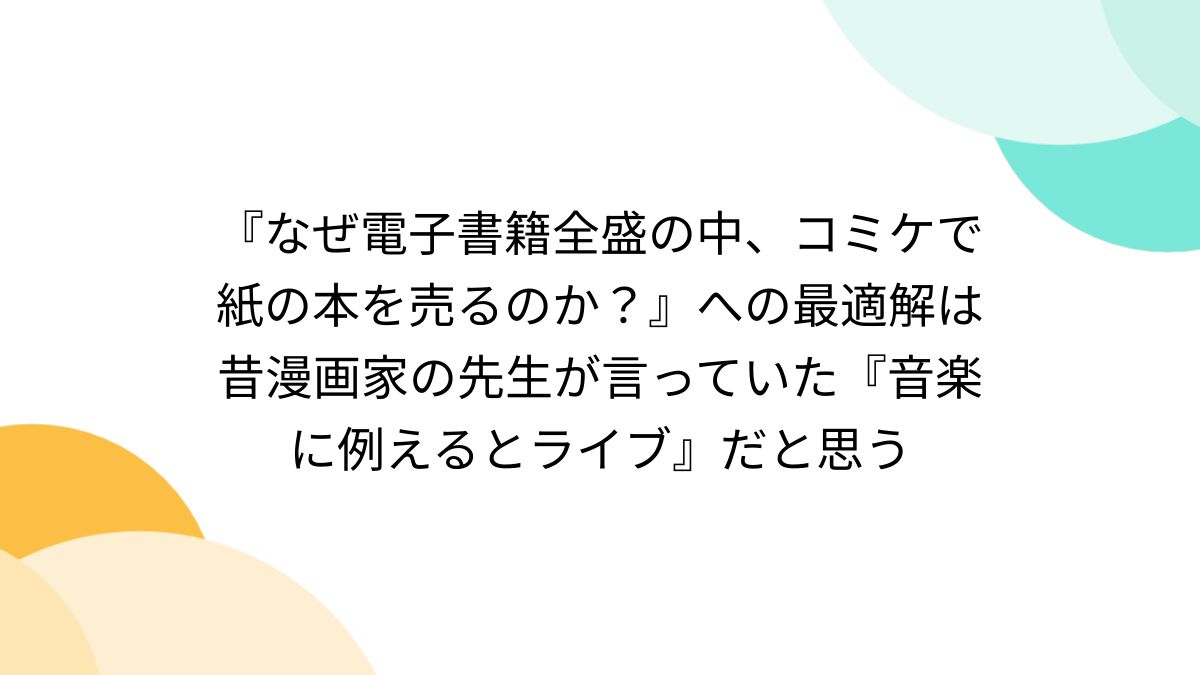 なぜ電子書籍全盛の中、コミケで紙の本を売るのか？』への最適解は昔漫画家の先生が言っていた『音楽に例えるとライブ』だと思う - Togetter