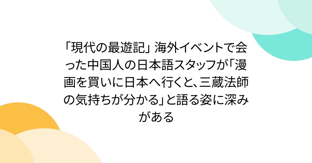 「現代の最遊記」 海外イベントで会った中国人の日本語スタッフが「漫画を買いに日本へ行くと、三蔵法師の気持ちが分かる」と語る姿に深みがある