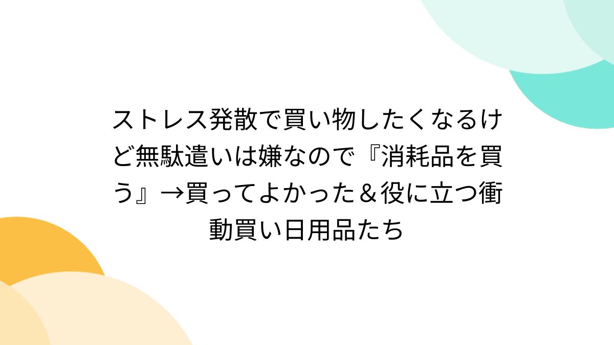 ストレス発散で買い物したくなるけど無駄遣いは嫌なので『消耗品を買う』→買ってよかった＆役に立つ衝動買い日用品たち - Togetter  [トゥギャッター]