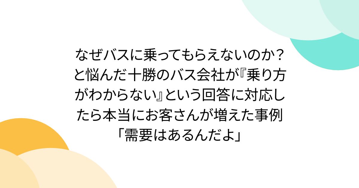なぜバスに乗ってもらえないのか？と悩んだ十勝のバス会社が『乗り方がわからない』という回答に対応したら本当にお客さんが増えた事例「需要はあるんだよ」