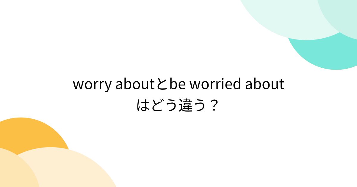 worry aboutとbe worried aboutはどう違う？ - Togetter [トゥギャッター]