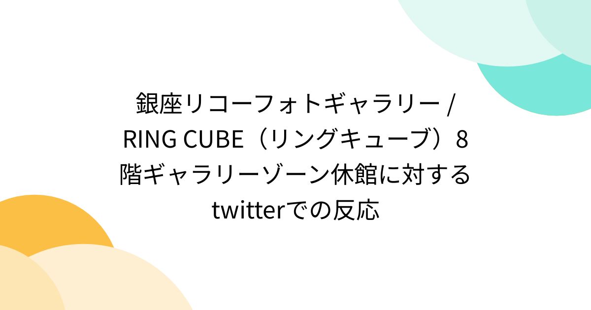 Ringcube Dev 銀座リコーフォトギャラリー / RING CUBE(リングキューブ)8階ギャラリーゾーン休館に対するtwitterでの反応 ...