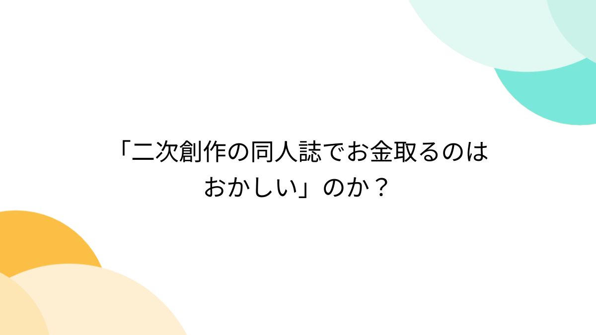 二次創作の同人誌でお金取るのはおかしい」のか？ - Togetter
