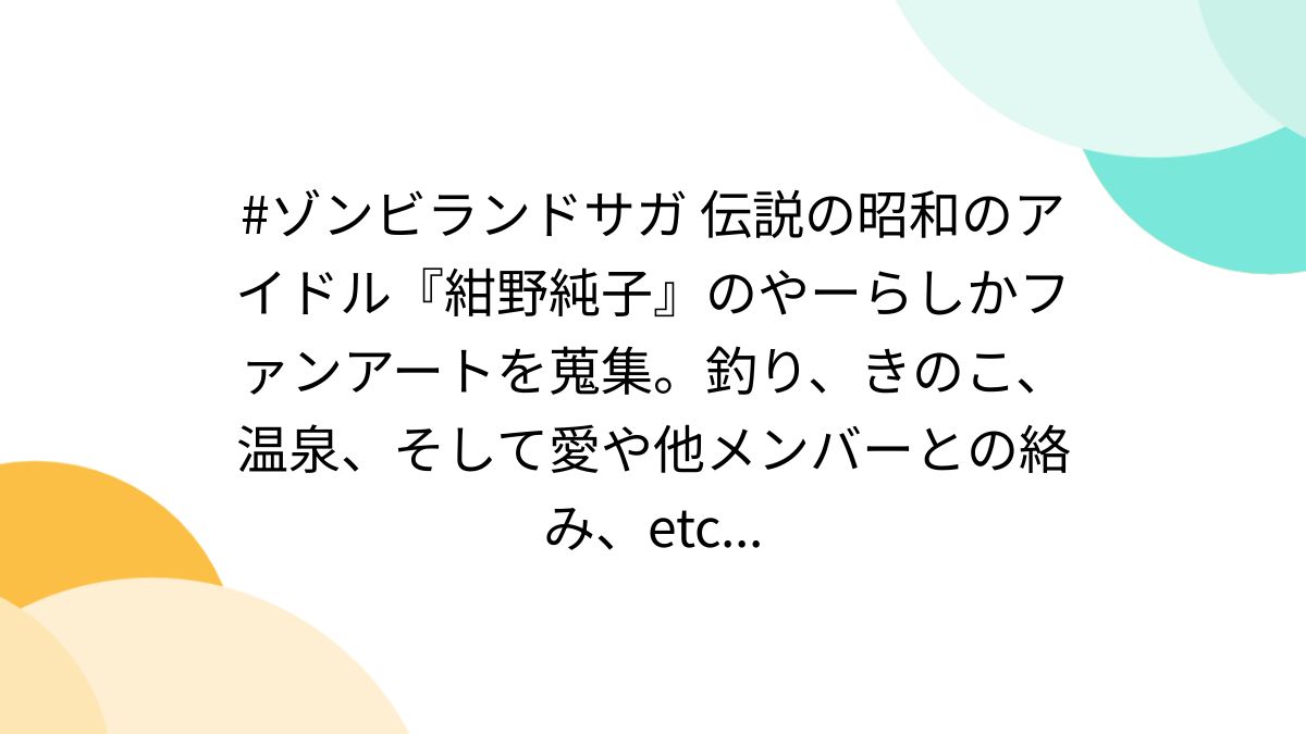 ゾンビランドサガ 伝説の昭和のアイドル『紺野純子』のやーらしかファンアートを蒐集。釣り、きのこ、温泉、そして愛や他メンバーとの絡み、etc...  (5ページ目) - Togetter [トゥギャッター]