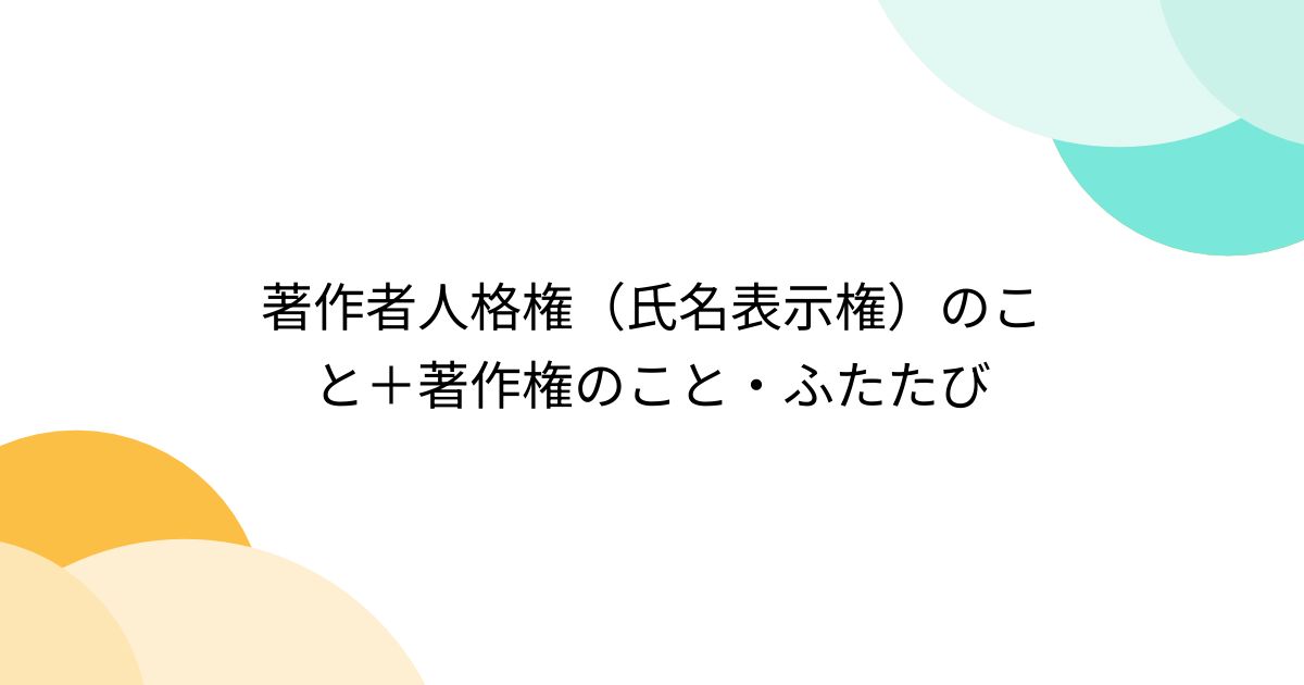 著作者人格権(氏名表示権)のこと+著作権のこと・ふたたび - posfie