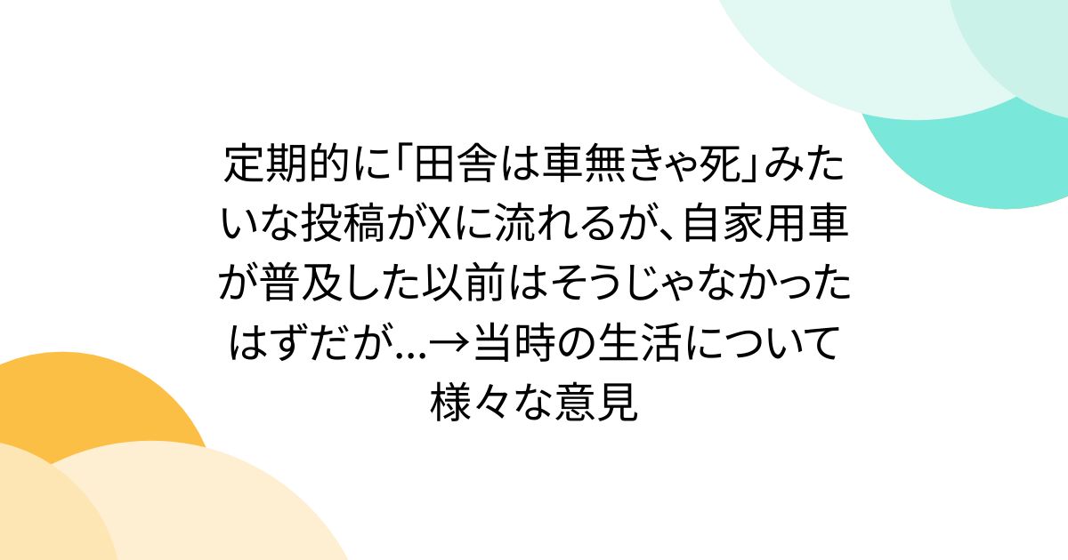 定期的に「田舎は車無きゃ死」みたいな投稿がXに流れるが、自家用車が普及した以前はそうじゃなかったはずだが...→当時の生活について様々な意見