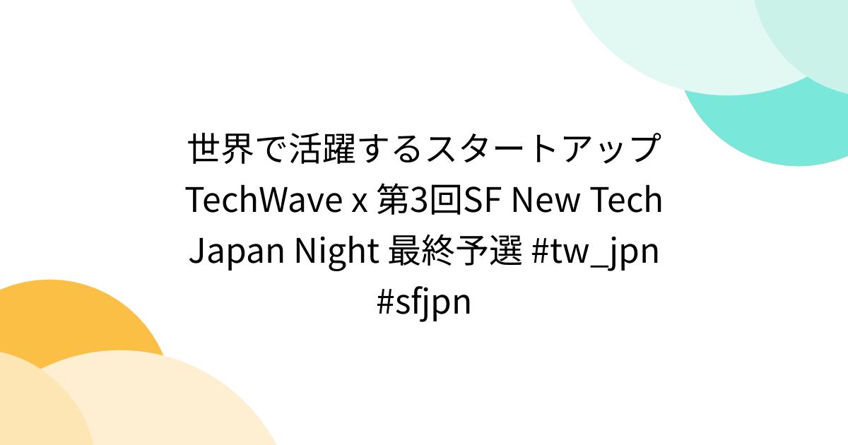 世界で活躍するスタートアップ TechWave x 第3回SF New Tech Japan Night 最終予選 #tw_jpn # ...