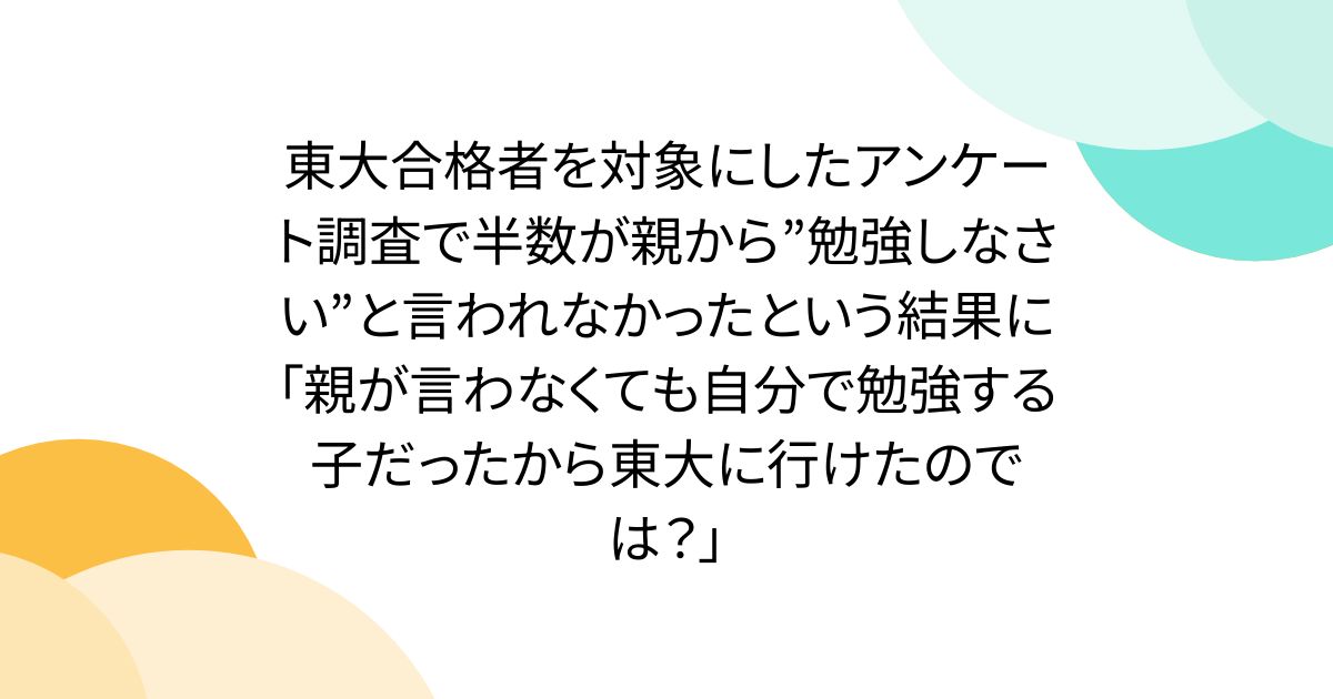 東大合格者を対象にしたアンケート調査で半数が親から”勉強しなさい”と言われなかったという結果に「親が言わなくても自分で勉強する子だったから東大に行けたのでは？」
