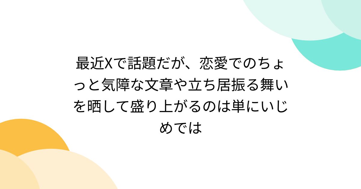 最近Xで話題だが、恋愛でのちょっと気障な文章や立ち居振る舞いを晒して盛り上がるのは単にいじめでは - Togetter [トゥギャッター]