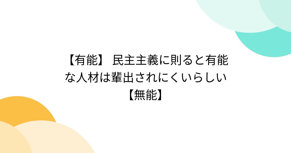 【有能】 民主主義に則ると有能な人材は輩出されにくいらしい 【無能】 - posfie