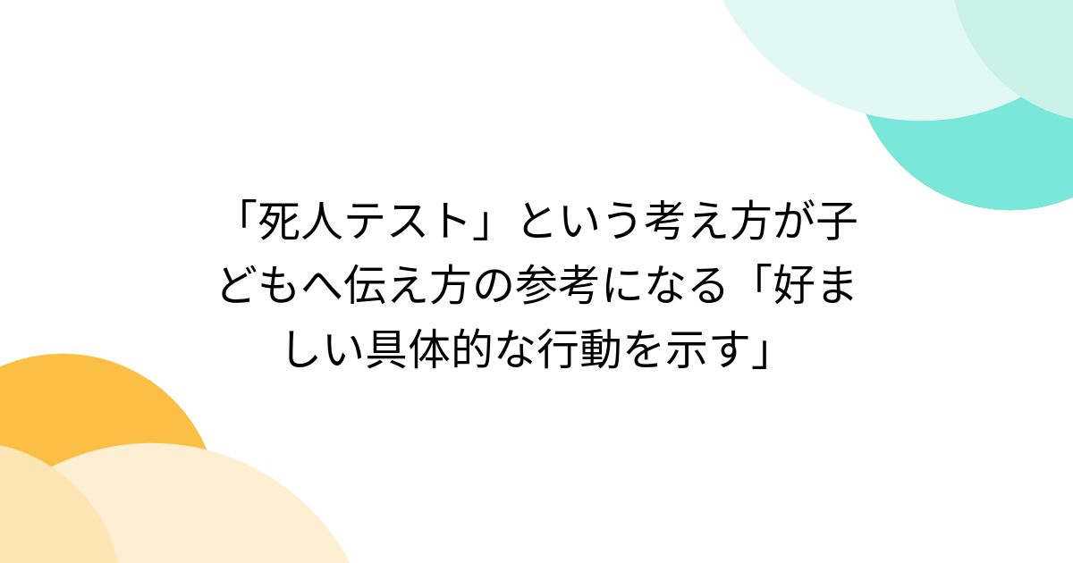 「死人テスト」という考え方が子どもへ伝え方の参考になる「好ましい具体的な行動を示す」