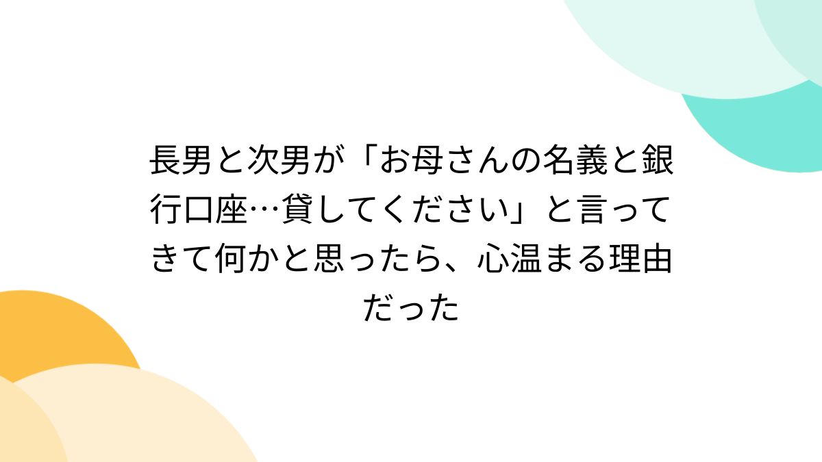 長男と次男が「お母さんの名義と銀行口座…貸してください」と言ってきて何かと思ったら、心温まる理由だった - Togetter