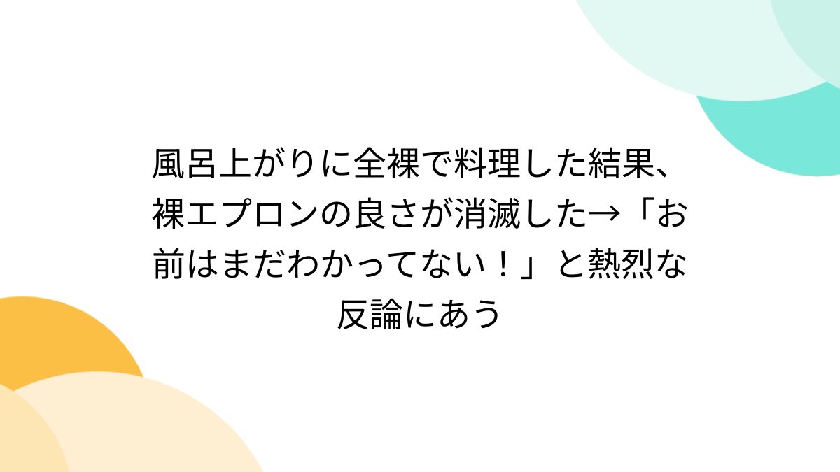 ヌードクッキング 風呂上がりに全裸で料理した結果、裸エプロンの良さが消滅した→「お前はまだわかってない！」と熱烈な反論にあう (3ページ目) - Togetter  [トゥギャッター]