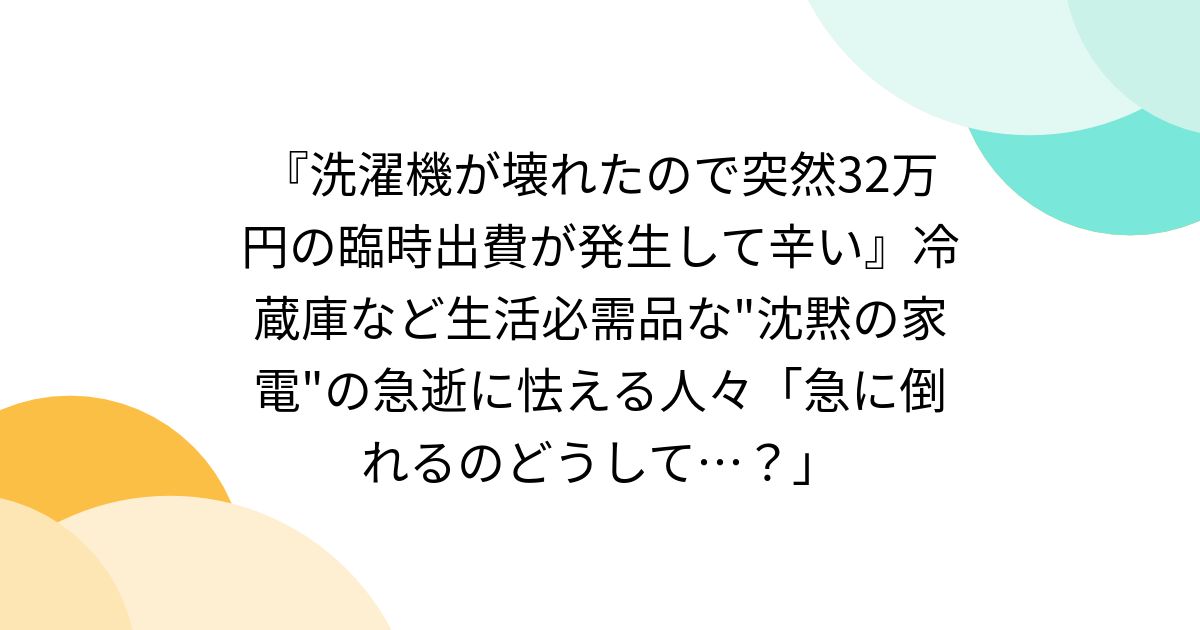 『洗濯機が壊れたので突然32万円の臨時出費が発生して辛い』冷蔵庫など生活必需品な"沈黙の家電"の急逝に怯える人々「急に倒れるのどうして…？」