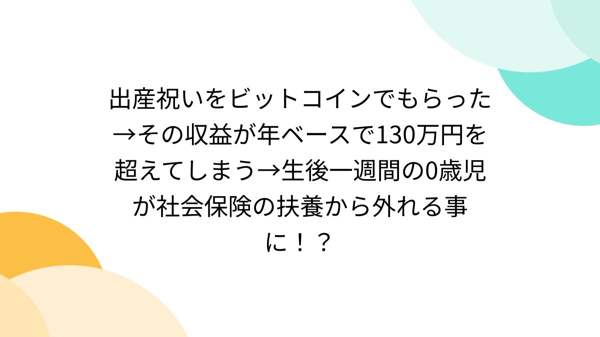 出産祝いをビットコインでもらった→その収益が年ベースで130万円を超えてしまう→生後一週間の0歳児が社会保険の扶養から外れる事に！？ -  Togetter