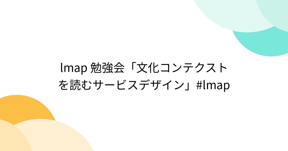lmap 勉強会「文化コンテクストを読むサービスデザイン」#lmap - posfie