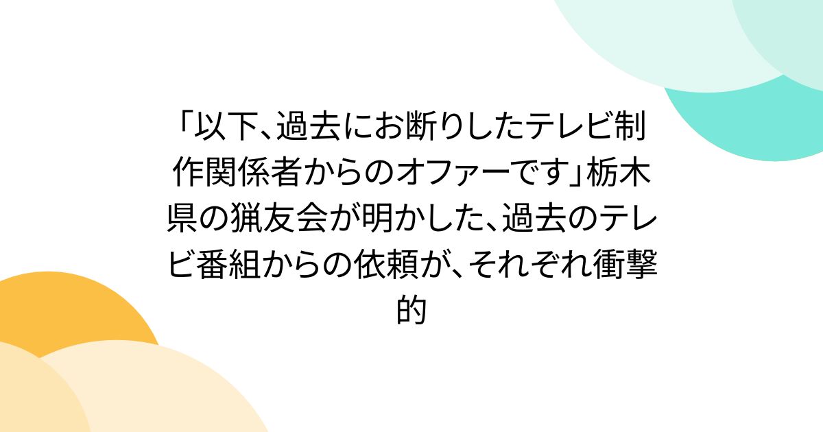 「以下、過去にお断りしたテレビ制作関係者からのオファーです」栃木県の猟友会が明かした、過去のテレビ番組からの依頼が、それぞれ衝撃的