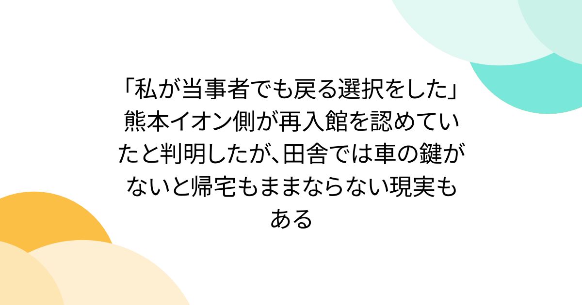 「私が当事者でも戻る選択をした」熊本イオン側が再入館を認めていたと判明したが、田舎では車の鍵がないと帰宅もままならない現実もある