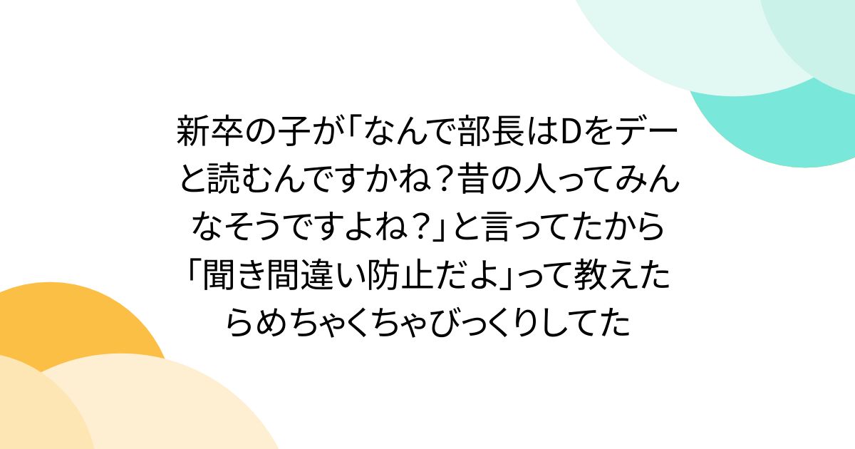 新卒の子が「なんで部長はDをデーと読むんですかね？昔の人ってみんなそうですよね？」と言ってたから「聞き間違い防止だよ」って教えたらめちゃくちゃびっくりしてた
