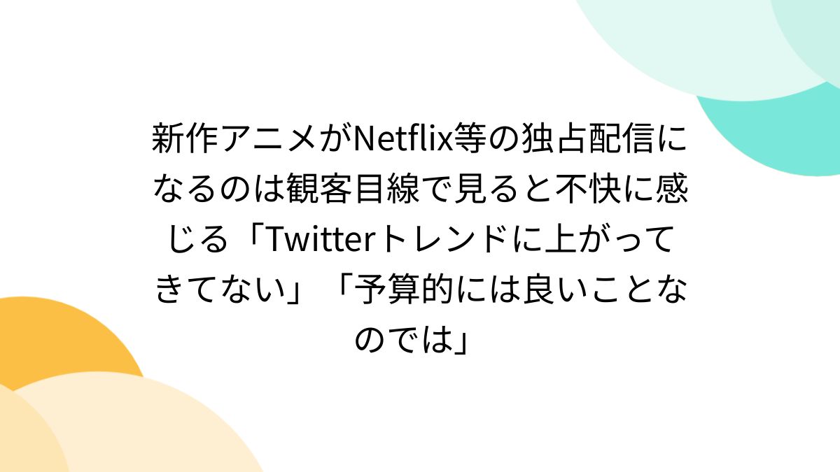 新作アニメがNetflix等の独占配信になるのは観客目線で見ると不快に 