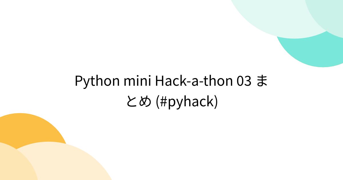 Python mini Hack-a-thon 03 まとめ (#pyhack) - posfie