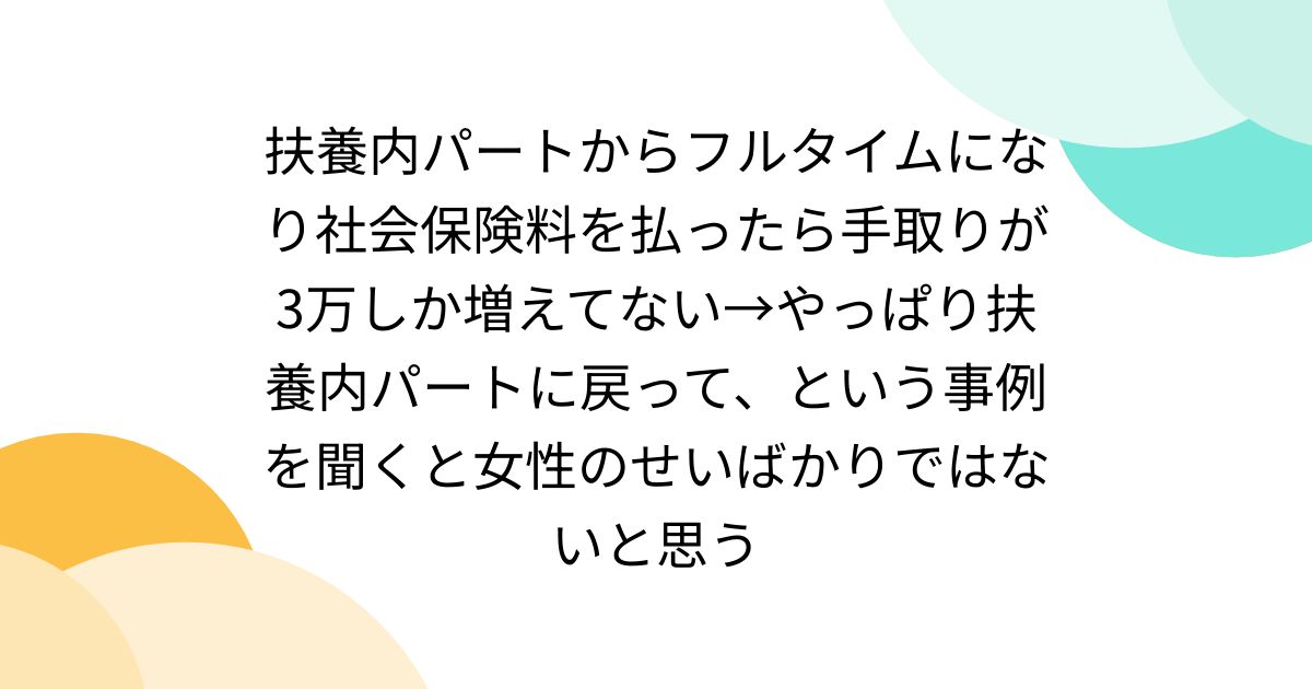 扶養内パートからフルタイムになり社会保険料を払ったら手取りが3万しか増えてない→やっぱり扶養内パートに戻って、という事例を聞くと女性のせいばかりではないと思う