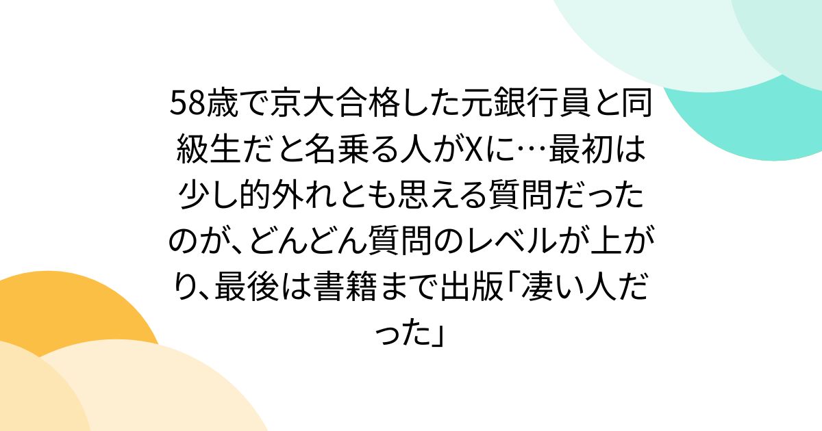 58歳で京大合格した元銀行員と同級生だと名乗る人がXに…最初は少し的外れとも思える質問だったのが、どんどん質問のレベルが上がり、最後は書籍まで出版「凄い人だった」
