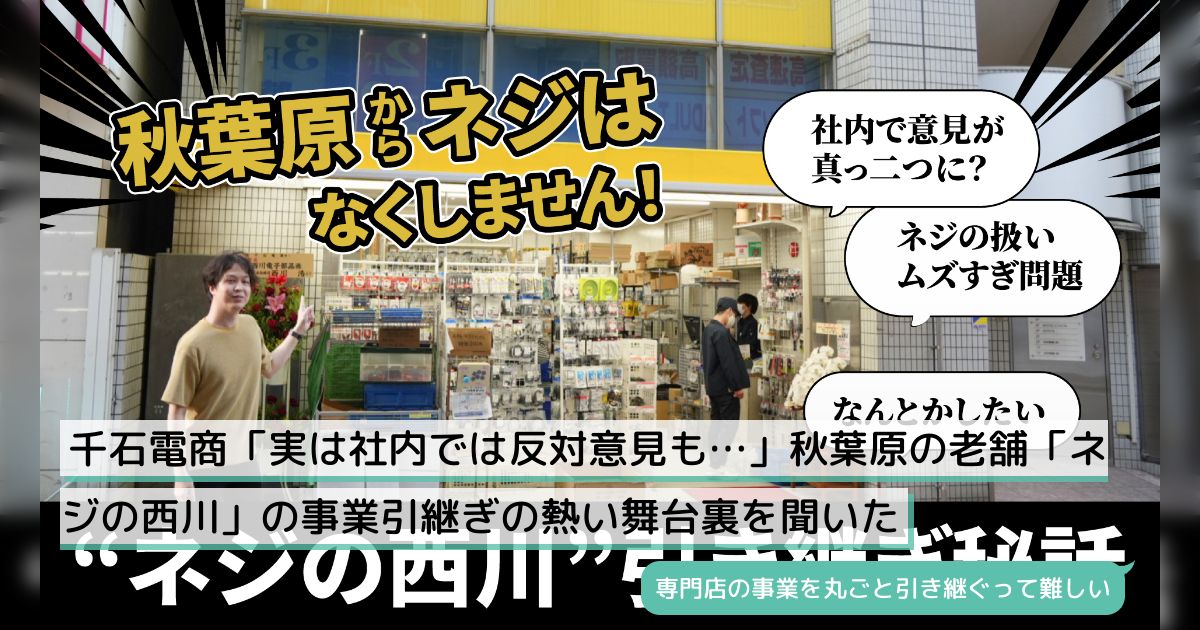 千石電商「実は社内では反対意見も…」秋葉原の老舗「ネジの西川」の事業引継ぎの熱い舞台裏を聞いた