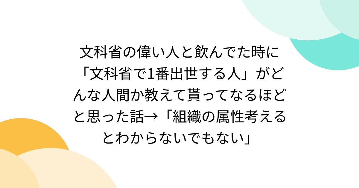 文科省の偉い人と飲んでた時に「文科省で1番出世する人」がどんな人間か教えて貰ってなるほどと思った話→「組織の属性考えるとわからないでもない」