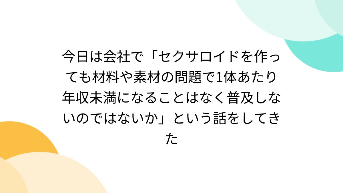 セクサロイド 今日は会社で「セクサロイドを作っても材料や素材の問題で1体あたり年収未満になることはなく普及しないのではないか」という話をしてきた -  Togetter [トゥギャッター]