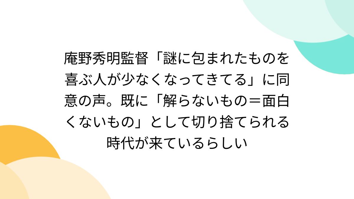 庵野秀明監督「謎に包まれたものを喜ぶ人が少なくなってきてる