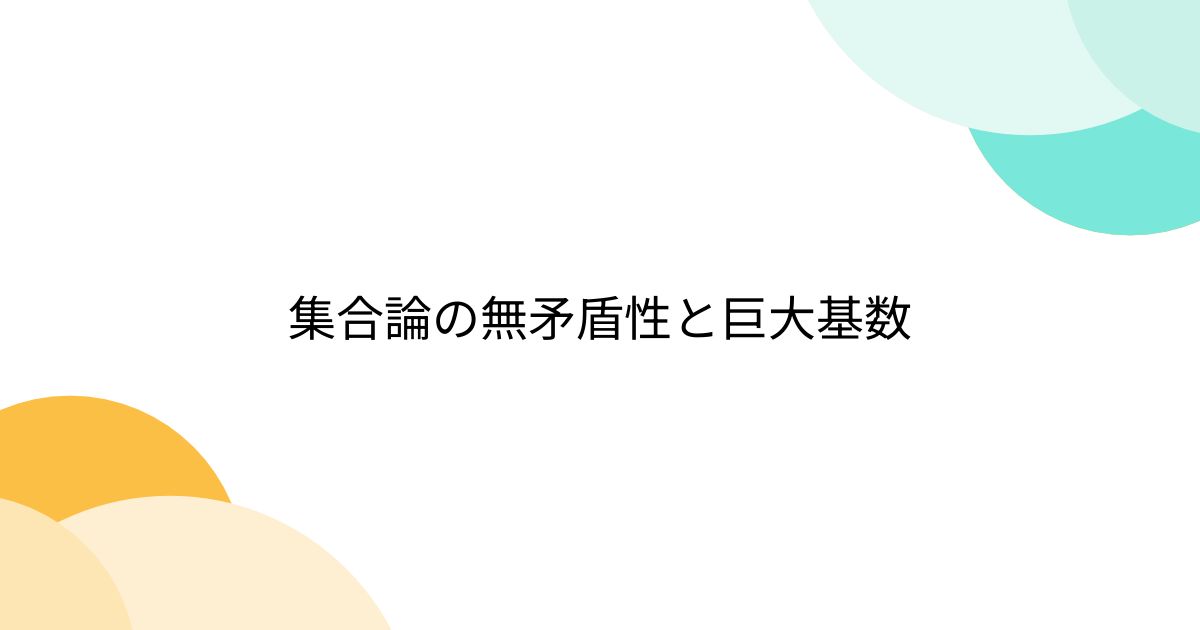 集合論の無矛盾性と巨大基数 - posfie