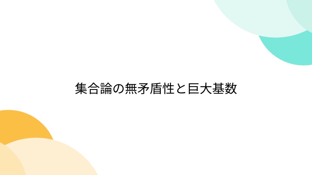 集合論の無矛盾性と巨大基数 - posfie