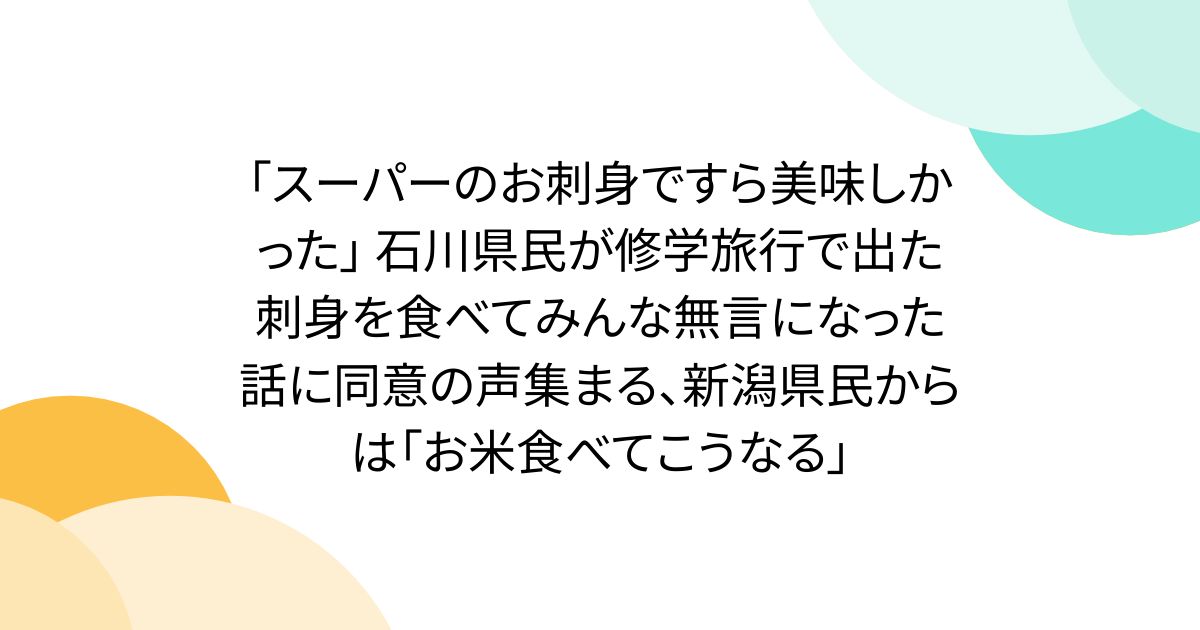 「スーパーのお刺身ですら美味しかった」 石川県民が修学旅行で出た刺身を食べてみんな無言になった話に同意の声集まる、新潟県民からは「お米食べてこうなる」