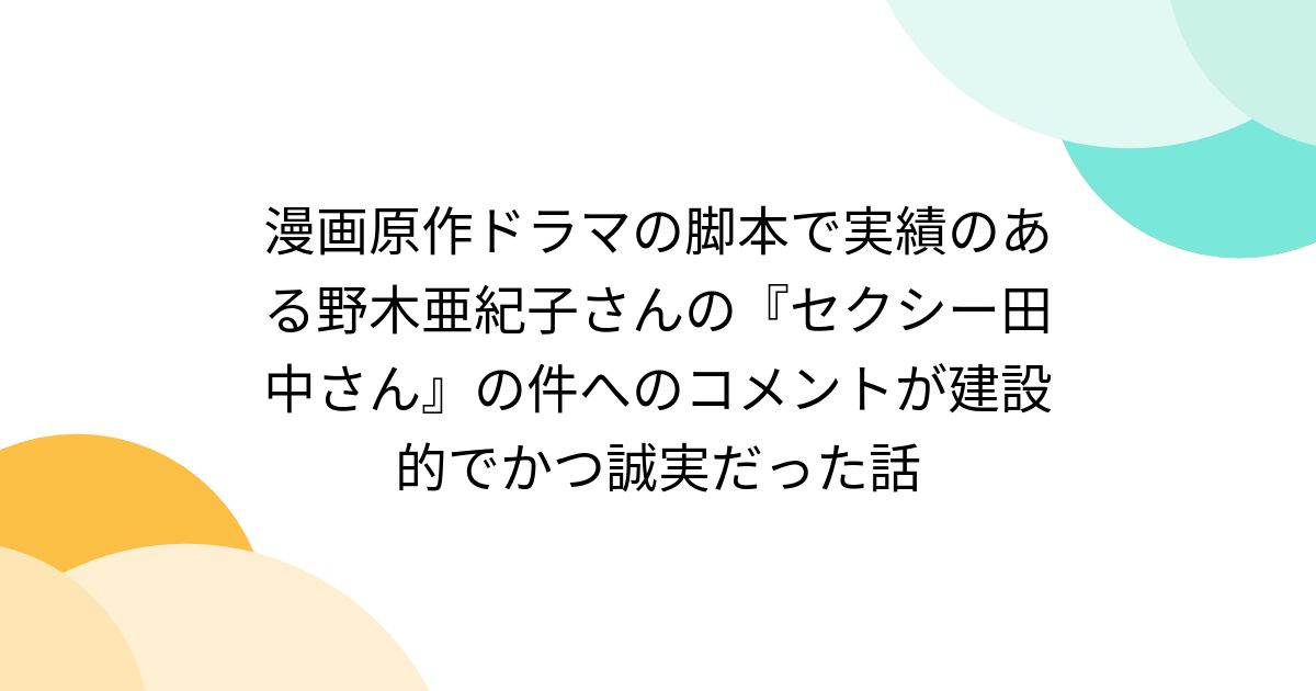 漫画原作ドラマの脚本で実績のある野木亜紀子さんの『セクシー田中さん』の件へのコメントが建設的でかつ誠実だった話 Togetter [トゥギ