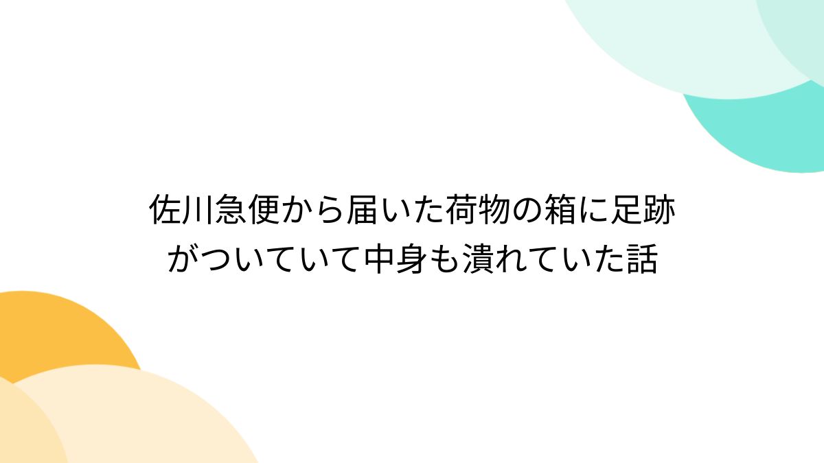 佐川急便から届いた荷物の箱に足跡がついていて中身も潰れていた話 - Togetter [トゥギャッター]